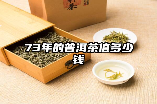 73年的普洱茶值多少钱