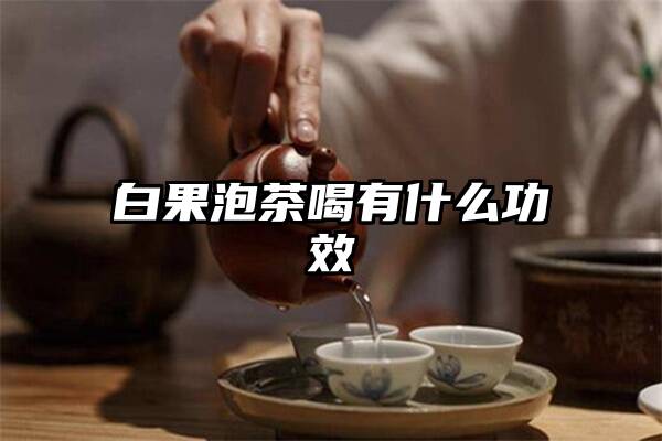 白果泡茶喝有什么功效