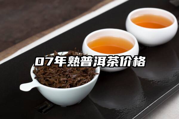 07年熟普洱茶价格