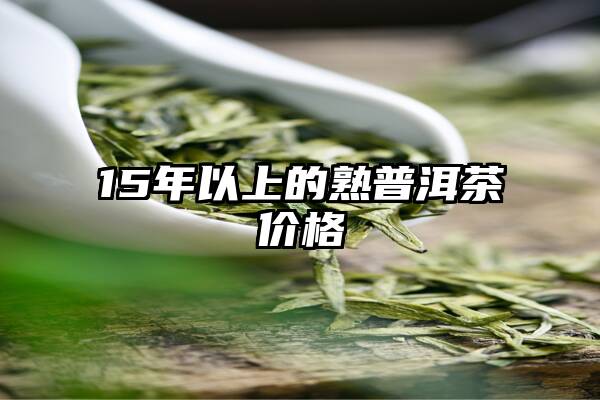 15年以上的熟普洱茶价格