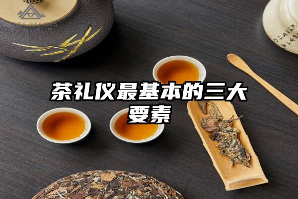 茶礼仪最基本的三大要素