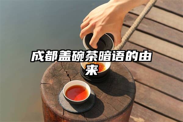 成都盖碗茶暗语的由来