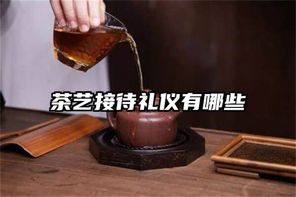 茶艺接待礼仪有哪些