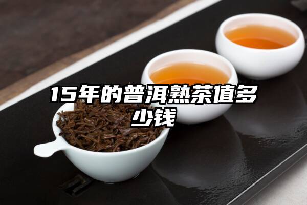 15年的普洱熟茶值多少钱