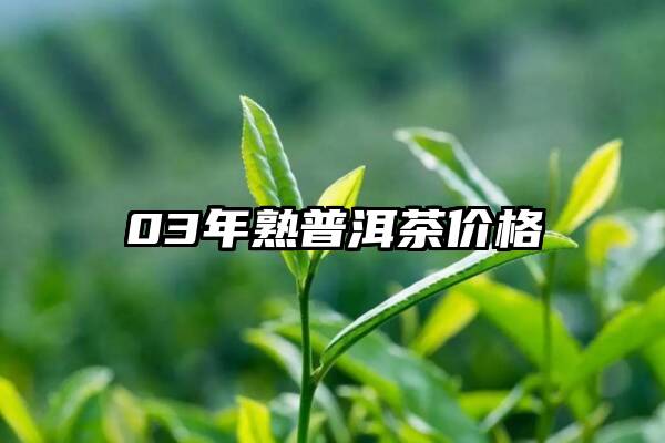 03年熟普洱茶价格