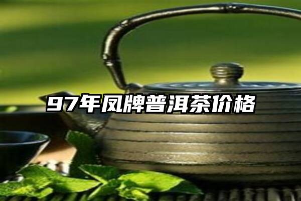 97年凤牌普洱茶价格