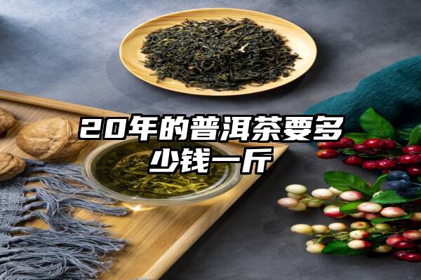 20年的普洱茶要多少钱一斤