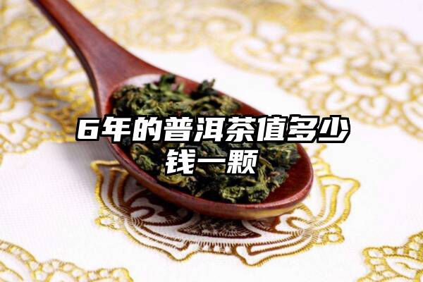 6年的普洱茶值多少钱一颗