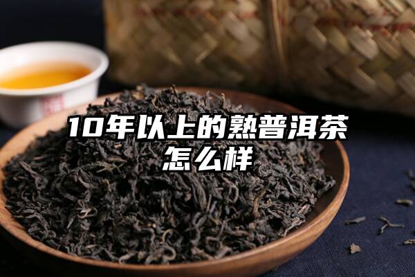 10年以上的熟普洱茶怎么样