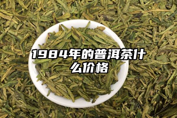 1984年的普洱茶什么价格