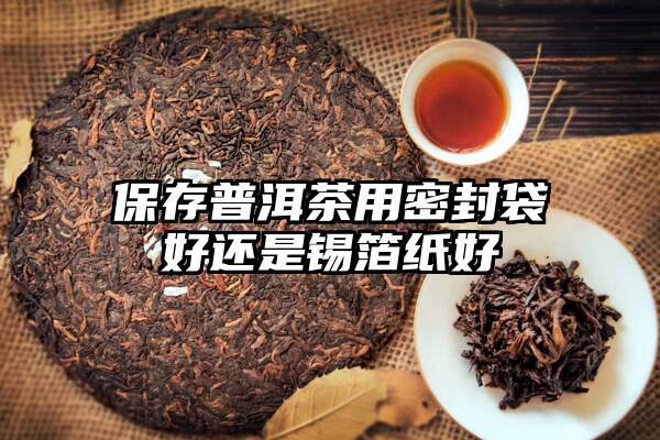 保存普洱茶用密封袋好还是锡箔纸好