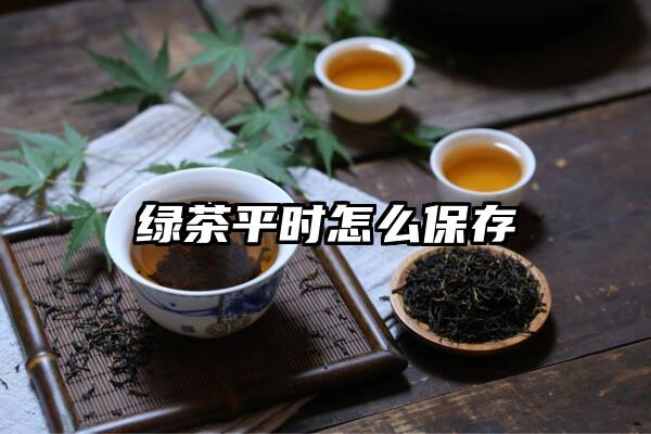 绿茶平时怎么保存