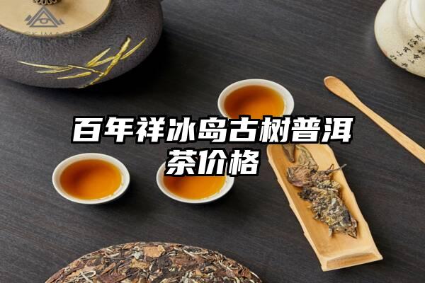 百年祥冰岛古树普洱茶价格