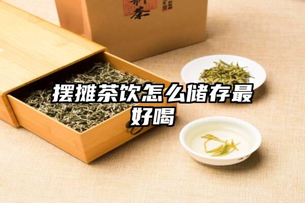 摆摊茶饮怎么储存最好喝