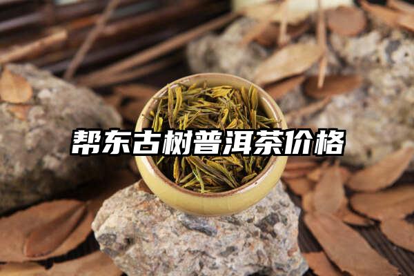 帮东古树普洱茶价格