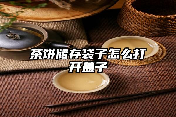 茶饼储存袋子怎么打开盖子