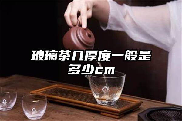 玻璃茶几厚度一般是多少cm