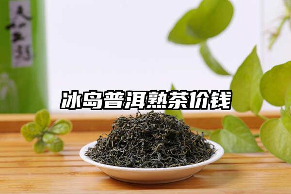 冰岛普洱熟茶价钱