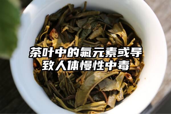 茶叶中的氟元素或导致人体慢性中毒