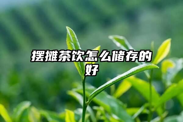 摆摊茶饮怎么储存的好