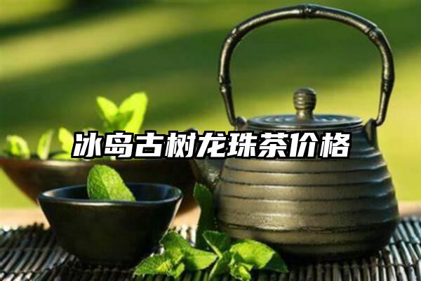 冰岛古树龙珠茶价格