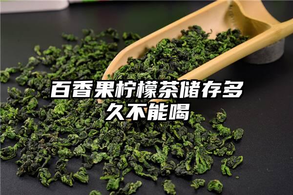 百香果柠檬茶储存多久不能喝