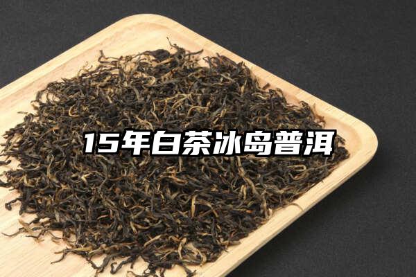 15年白茶冰岛普洱