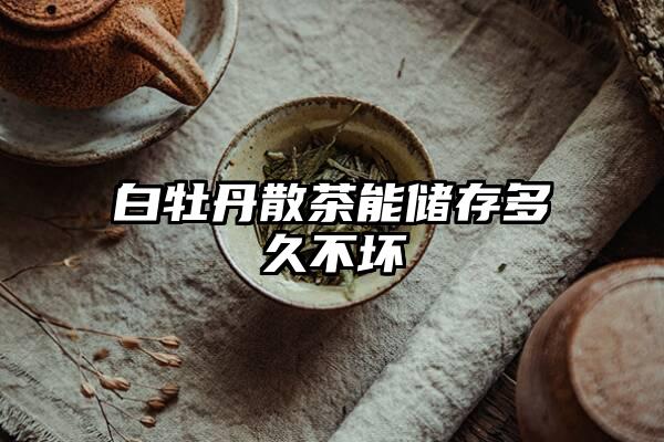 白牡丹散茶能储存多久不坏