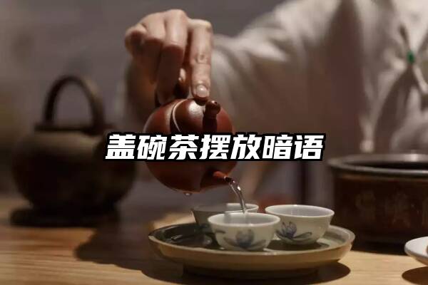 盖碗茶摆放暗语