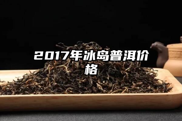 2017年冰岛普洱价格