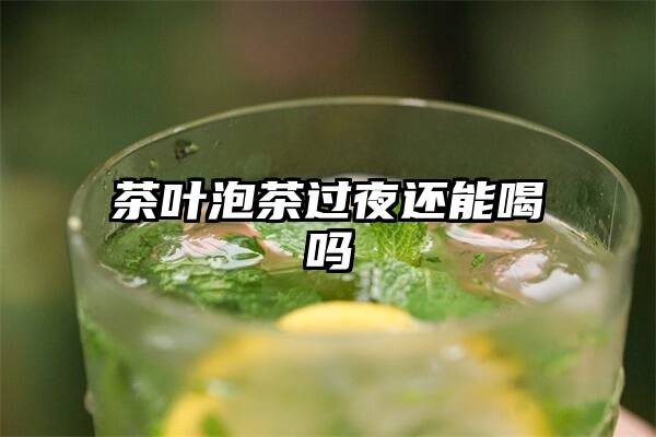 茶叶泡茶过夜还能喝吗