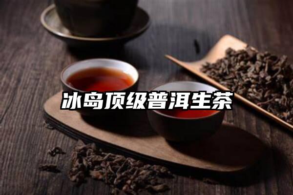 冰岛顶级普洱生茶