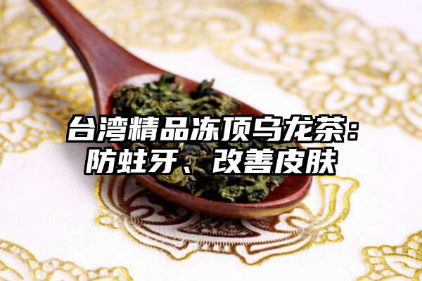 台湾精品冻顶乌龙茶：防蛀牙、改善皮肤