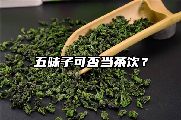 五味子可否当茶饮？