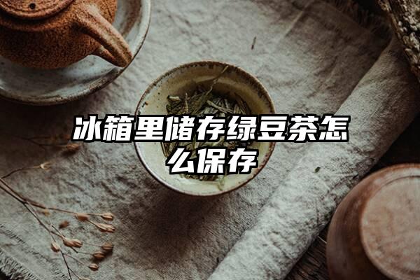 冰箱里储存绿豆茶怎么保存