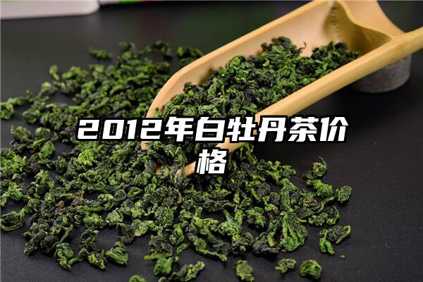 2012年白牡丹茶价格