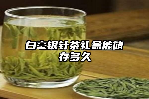 白毫银针茶礼盒能储存多久