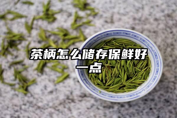 茶柄怎么储存保鲜好一点