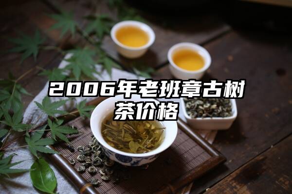 2006年老班章古树茶价格