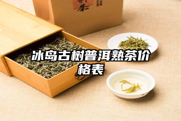 冰岛古树普洱熟茶价格表