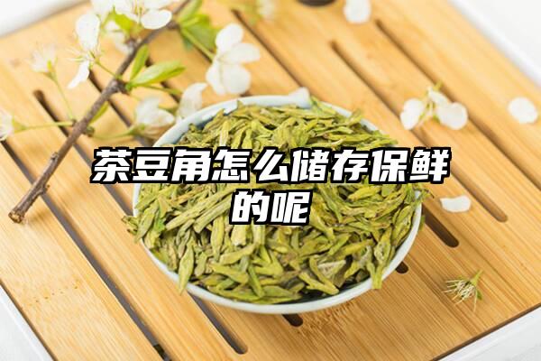 茶豆角怎么储存保鲜的呢