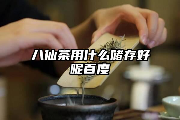 八仙茶用什么储存好呢百度