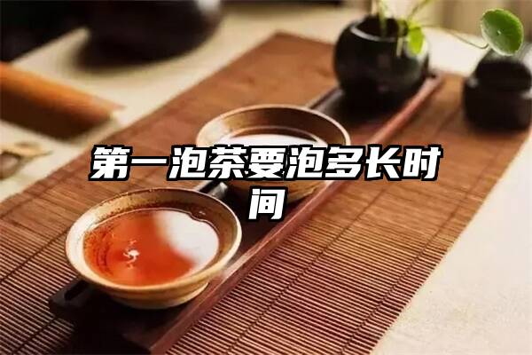 第一泡茶要泡多长时间