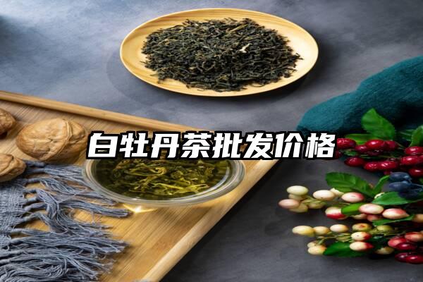 白牡丹茶批发价格