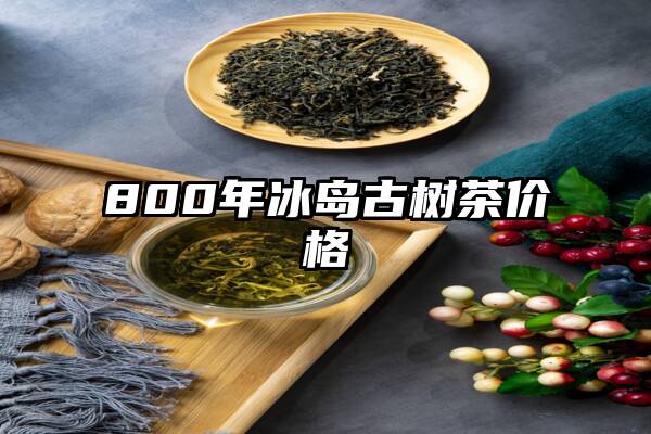 800年冰岛古树茶价格