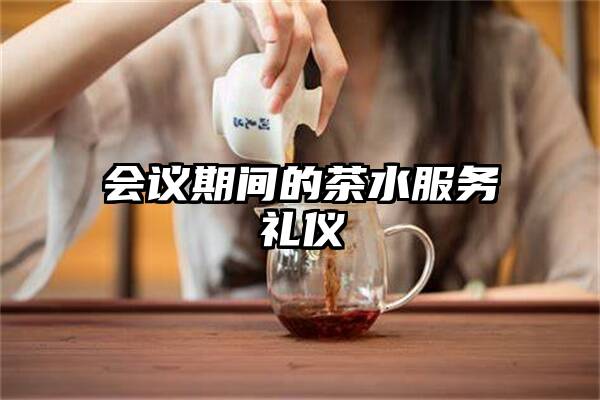 会议期间的茶水服务礼仪