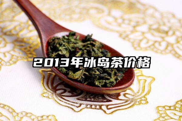 2013年冰岛茶价格