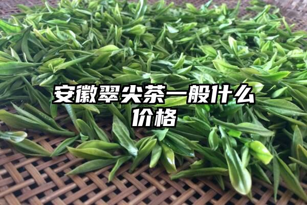 安徽翠尖茶一般什么价格