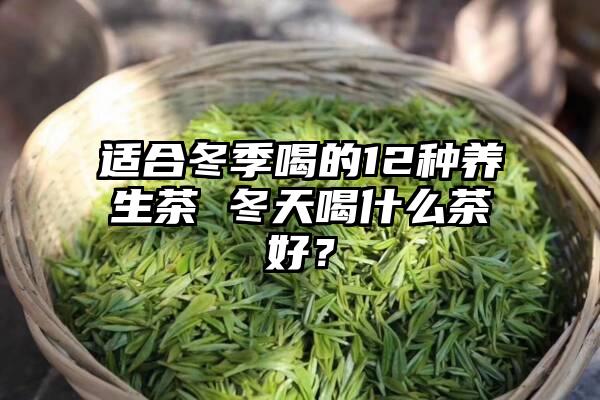 适合冬季喝的12种养生茶 冬天喝什么茶好？