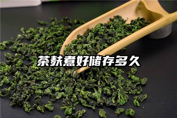 茶麸煮好储存多久